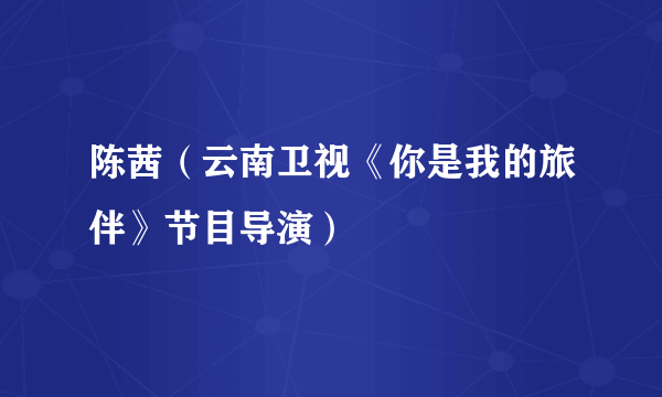陈茜（云南卫视《你是我的旅伴》节目导演）