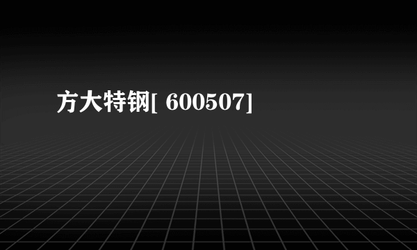 方大特钢[ 600507]