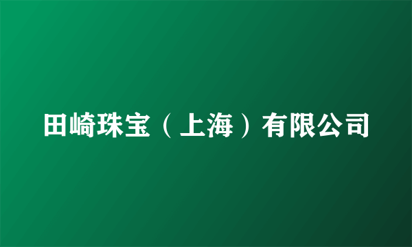 田崎珠宝（上海）有限公司