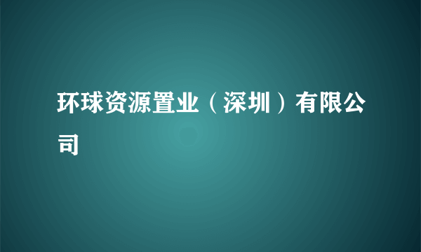 环球资源置业（深圳）有限公司