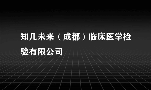 知几未来（成都）临床医学检验有限公司