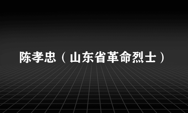 陈孝忠（山东省革命烈士）