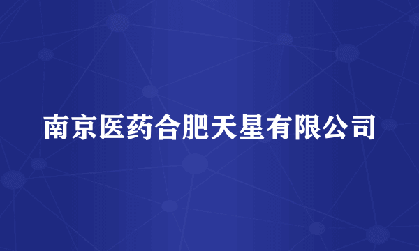 南京医药合肥天星有限公司