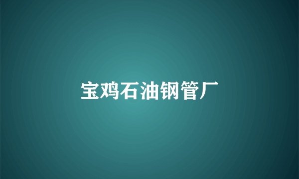 宝鸡石油钢管厂