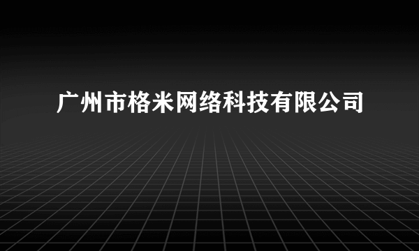 广州市格米网络科技有限公司