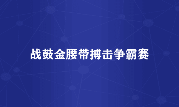 战鼓金腰带搏击争霸赛