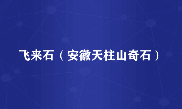 飞来石（安徽天柱山奇石）