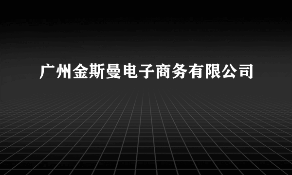 广州金斯曼电子商务有限公司
