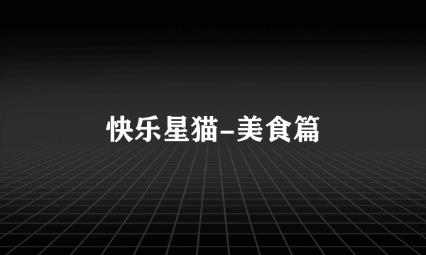 快乐星猫-美食篇