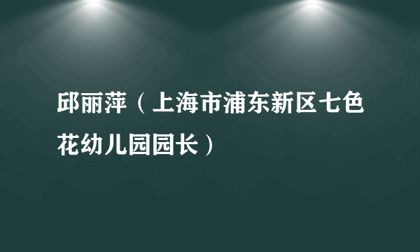 邱丽萍（上海市浦东新区七色花幼儿园园长）