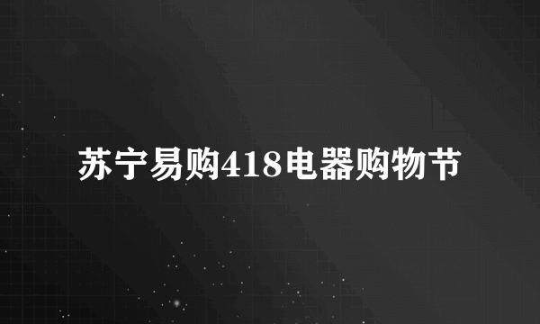 苏宁易购418电器购物节