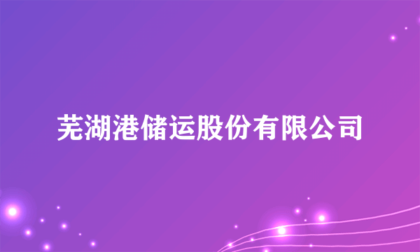 芜湖港储运股份有限公司