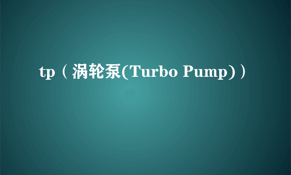 tp（涡轮泵(Turbo Pump)）