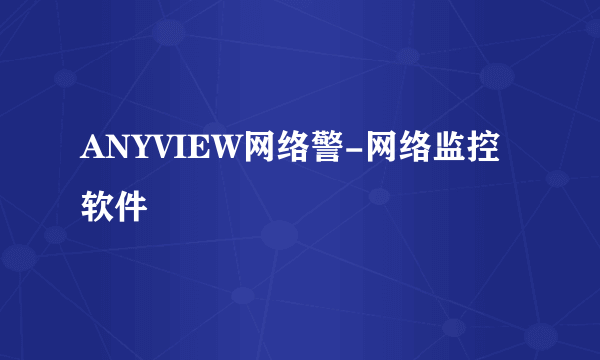 ANYVIEW网络警-网络监控软件