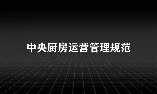 中央厨房运营管理规范