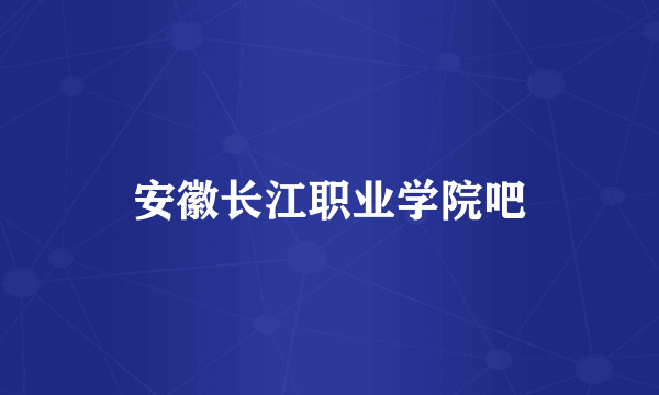 安徽长江职业学院吧