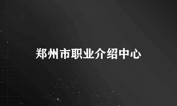 郑州市职业介绍中心