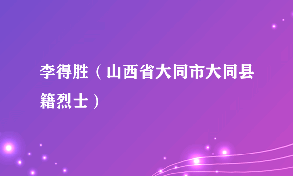 李得胜（山西省大同市大同县籍烈士）
