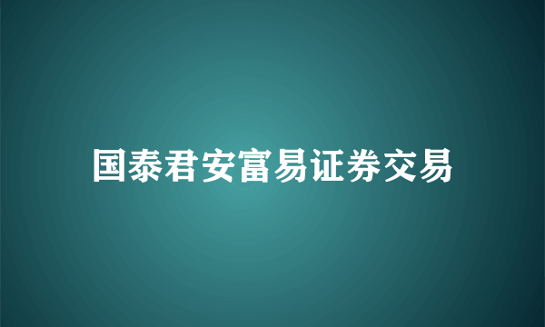 国泰君安富易证券交易