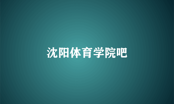 沈阳体育学院吧