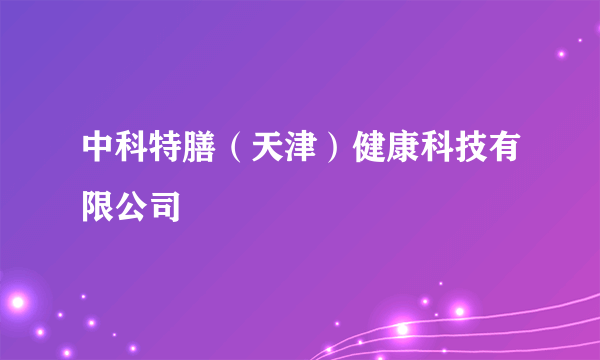 中科特膳（天津）健康科技有限公司