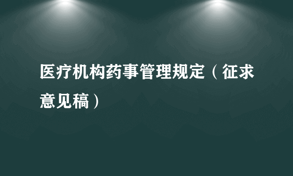 医疗机构药事管理规定（征求意见稿）