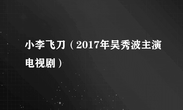 小李飞刀（2017年吴秀波主演电视剧）