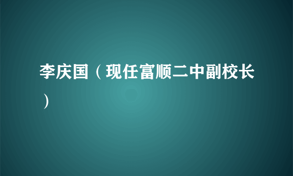 李庆国（现任富顺二中副校长）