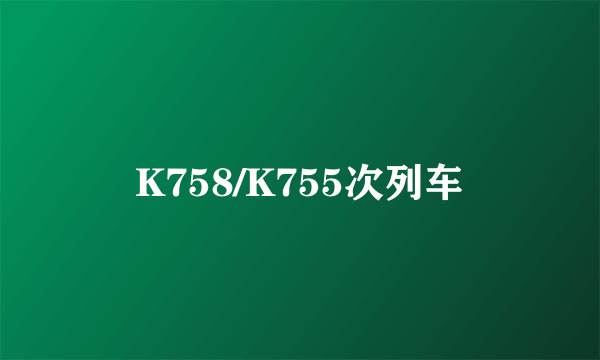 K758/K755次列车