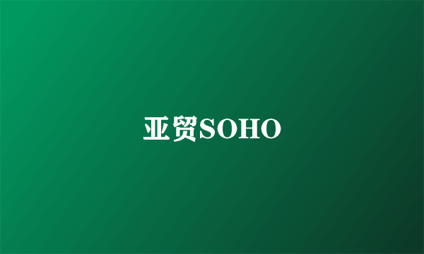亚贸SOHO