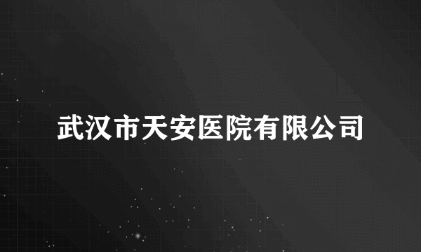 武汉市天安医院有限公司
