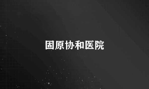 固原协和医院