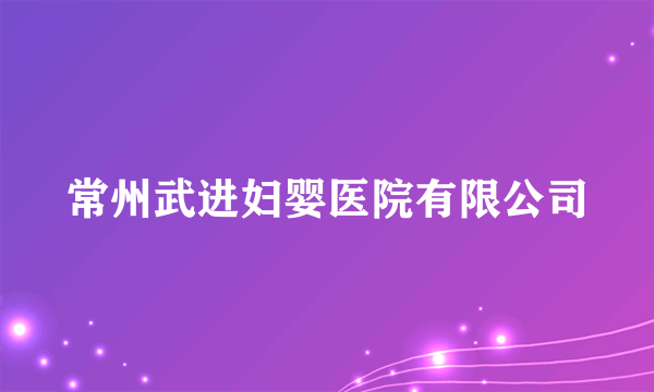 常州武进妇婴医院有限公司