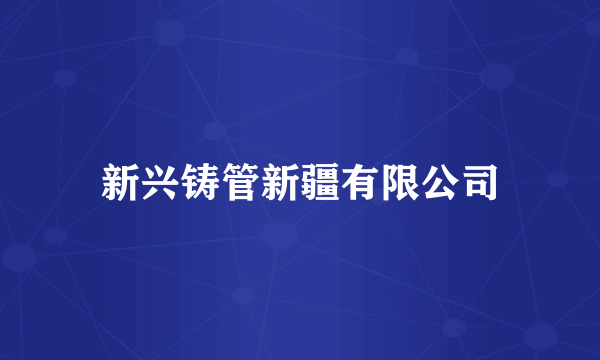 新兴铸管新疆有限公司