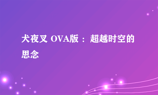 犬夜叉 OVA版 :超越时空的思念