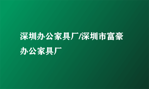 深圳办公家具厂/深圳市富豪办公家具厂