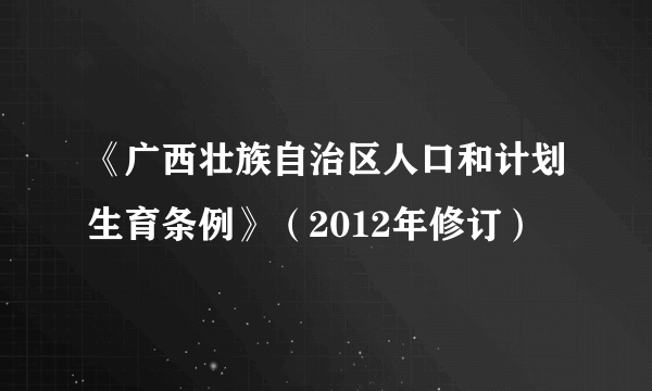 《广西壮族自治区人口和计划生育条例》（2012年修订）