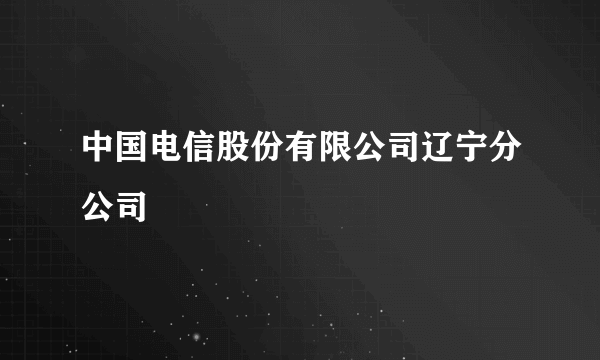 中国电信股份有限公司辽宁分公司
