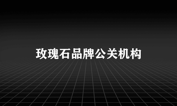 玫瑰石品牌公关机构