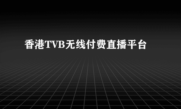 香港TVB无线付费直播平台