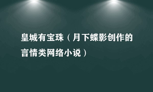 皇城有宝珠（月下蝶影创作的言情类网络小说）
