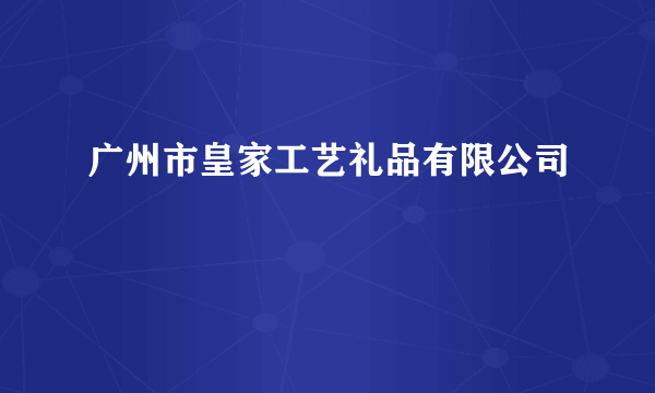 广州市皇家工艺礼品有限公司