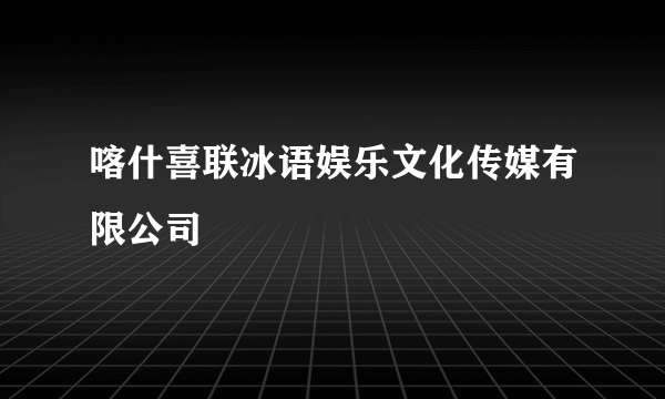 喀什喜联冰语娱乐文化传媒有限公司