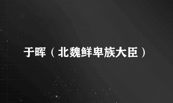 于晖（北魏鲜卑族大臣）