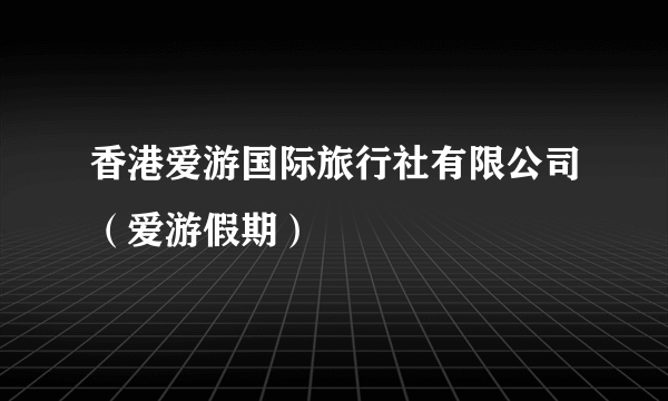香港爱游国际旅行社有限公司（爱游假期）