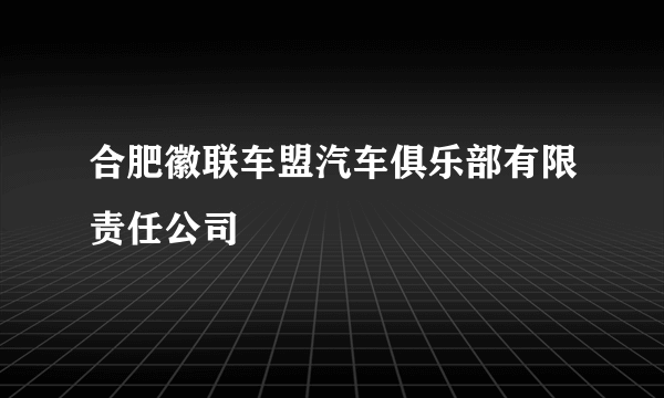 合肥徽联车盟汽车俱乐部有限责任公司