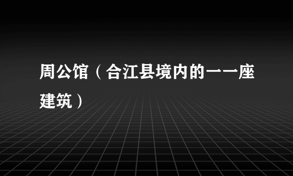 周公馆（合江县境内的一一座建筑）