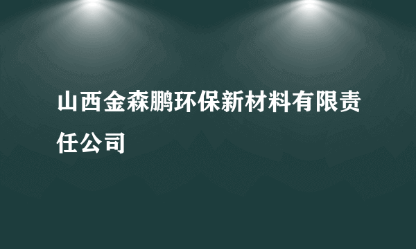 山西金森鹏环保新材料有限责任公司