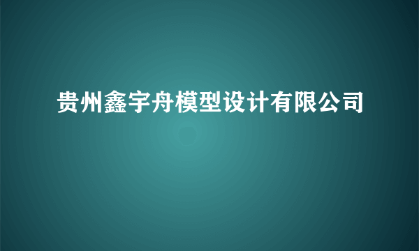 贵州鑫宇舟模型设计有限公司