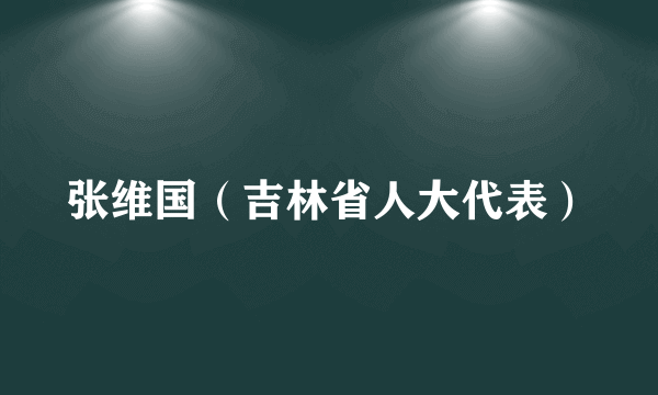 张维国（吉林省人大代表）